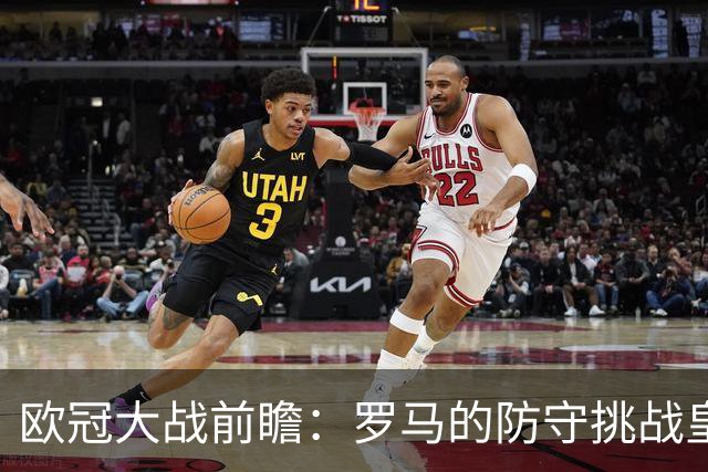 欧冠大战前瞻：罗马的防守挑战皇马的客场适应性